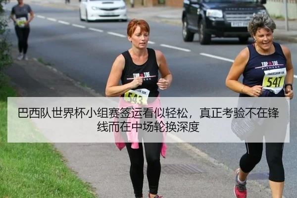 巴西队世界杯小组赛签运看似轻松，真正考验不在锋线而在中场轮换深度